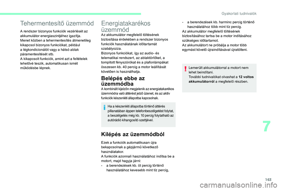 CITROEN C3 2019  Kezelési útmutató (in Hungarian) 163
Tehermentesítő üzemmód
A rendszer bizonyos funkciók vezérlését az 
akkumulátor energiaszintjéhez igazítja.
Menet közben a tehermentesítés átmenetileg 
kikapcsol bizonyos funkciókat