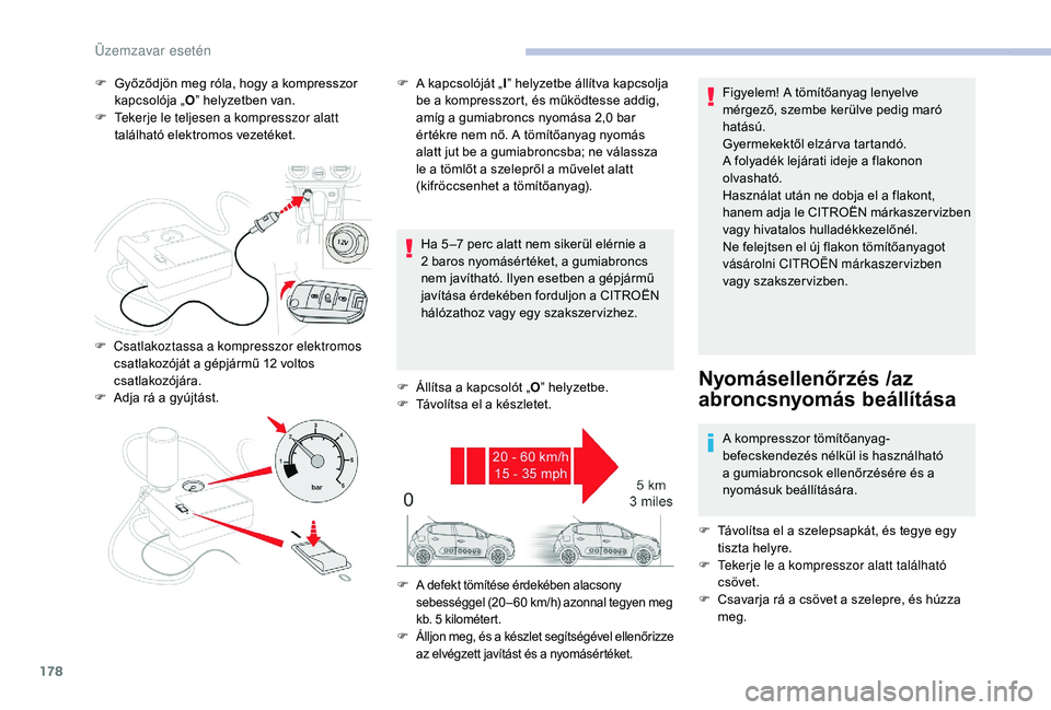 CITROEN C3 2019 Kezelési útmutató (in Hungarian) 178
F Győződjön meg róla, hogy a kompresszor kapcsolója „ O” helyzetben van.
F
T
ekerje le teljesen a kompresszor alatt
található elektromos vezetéket.
Ha 5 –7
perc alatt nem siker CITROEN C3 2019 Kezelési útmutató (in Hungarian) 178
F Győződjön meg róla, hogy a kompresszor kapcsolója „ O” helyzetben van.
F
T
ekerje le teljesen a kompresszor alatt
található elektromos vezetéket.
Ha 5 –7
perc alatt nem siker