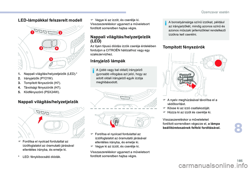 CITROEN C3 2019 Kezelési útmutató (in Hungarian) 185
LED-lámpákkal felszerelt modell
Nappali világítás/helyzetjelzők
1.Nappali világítás/helyzetjelzők (LED).*
2. Irányjelzők (PY21W).
3. Tompított fényszórók (H7).
4. Távolsági fény CITROEN C3 2019 Kezelési útmutató (in Hungarian) 185
LED-lámpákkal felszerelt modell
Nappali világítás/helyzetjelzők
1.Nappali világítás/helyzetjelzők (LED).*
2. Irányjelzők (PY21W).
3. Tompított fényszórók (H7).
4. Távolsági fény