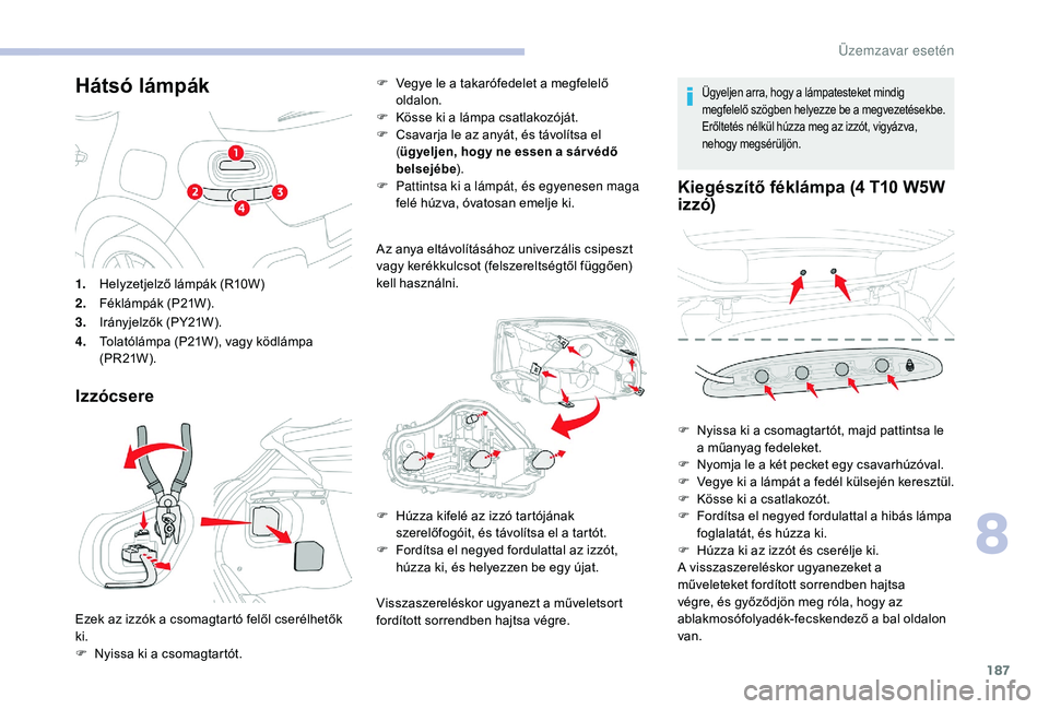 CITROEN C3 2019 Kezelési útmutató (in Hungarian) 187
Hátsó lámpák
Izzócsere
F Vegye le a takarófedelet a megfelelő oldalon.
F
K
össe ki a lámpa csatlakozóját.
F
C
savarja le az anyát, és távolítsa el
( ügyeljen, hogy ne essen CITROEN C3 2019 Kezelési útmutató (in Hungarian) 187
Hátsó lámpák
Izzócsere
F Vegye le a takarófedelet a megfelelő oldalon.
F
K
össe ki a lámpa csatlakozóját.
F
C
savarja le az anyát, és távolítsa el
( ügyeljen, hogy ne essen