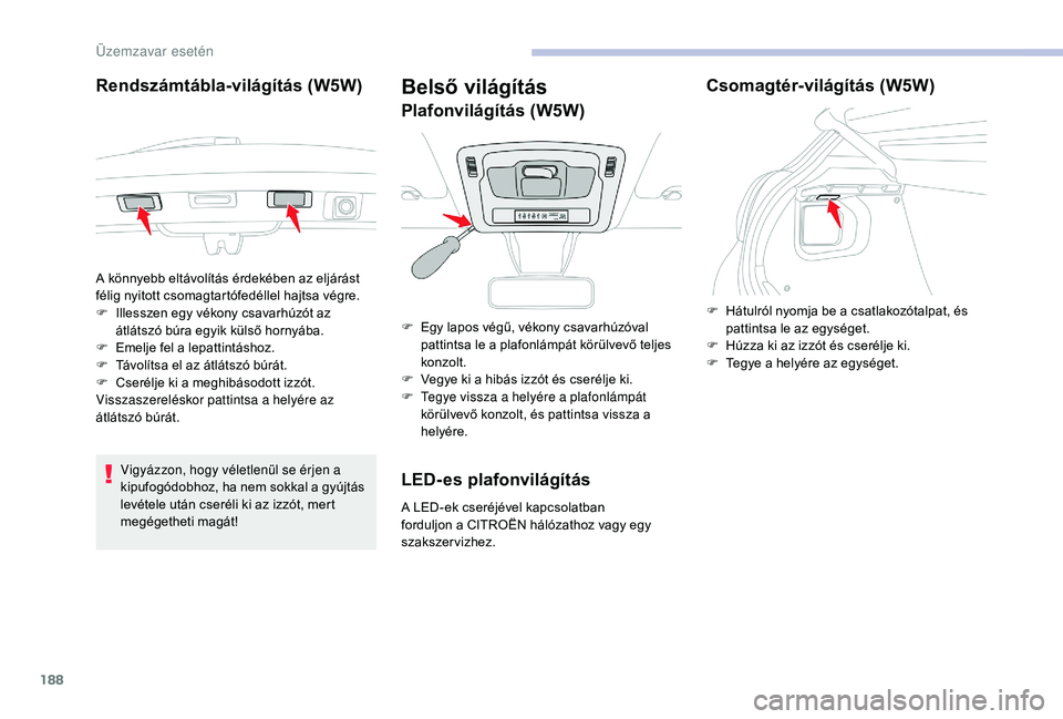 CITROEN C3 2019 Kezelési útmutató (in Hungarian) 188
Rendszámtábla-világítás (W5W)
Vigyázzon, hogy véletlenül se érjen a
kipufogódobhoz, ha nem sokkal a gyújtás
levétele után cseréli ki az izzót, mert
megégetheti magát!
Belső v CITROEN C3 2019 Kezelési útmutató (in Hungarian) 188
Rendszámtábla-világítás (W5W)
Vigyázzon, hogy véletlenül se érjen a
kipufogódobhoz, ha nem sokkal a gyújtás
levétele után cseréli ki az izzót, mert
megégetheti magát!
Belső v