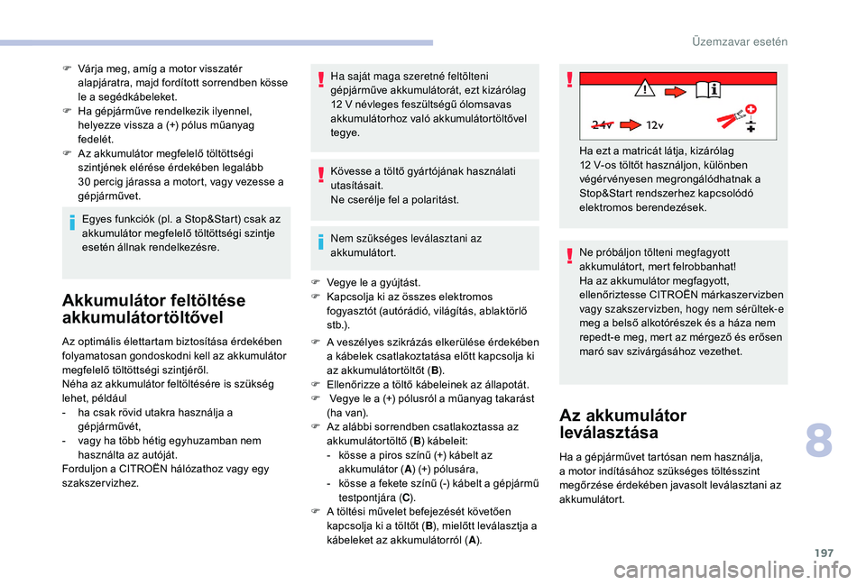 CITROEN C3 2019 Kezelési útmutató (in Hungarian) 197
F Várja meg, amíg a motor visszatér alapjáratra, majd fordított sorrendben kösse
le a segédkábeleket.
F
H
a gépjárműve rendelkezik ilyennel,
helyezze vissza a (+) pólus műanyag
CITROEN C3 2019 Kezelési útmutató (in Hungarian) 197
F Várja meg, amíg a motor visszatér alapjáratra, majd fordított sorrendben kösse
le a segédkábeleket.
F
H
a gépjárműve rendelkezik ilyennel,
helyezze vissza a (+) pólus műanyag