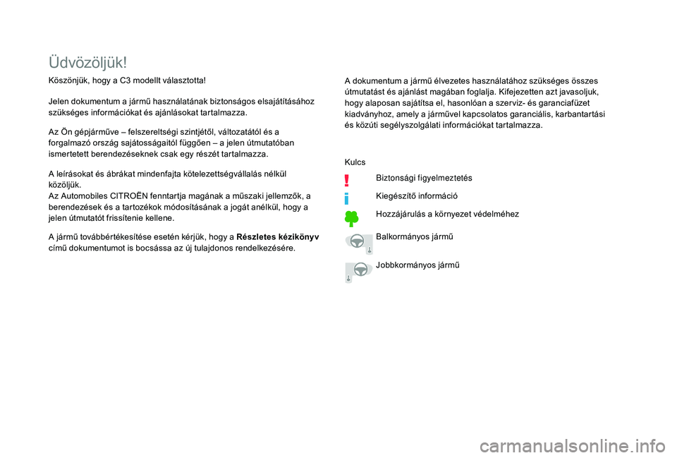 CITROEN C3 2019  Kezelési útmutató (in Hungarian) Üdvözöljük!
Köszönjük, hogy a C3 modellt választotta!
J elen dokumentum a jármű használatának biztonságos elsajátításához 
szükséges információkat és ajánlásokat tartalmazza.
A