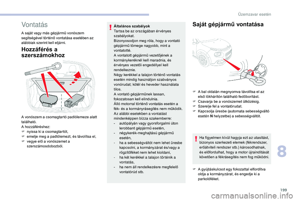 CITROEN C3 2019 Kezelési útmutató (in Hungarian) 199
Vontatás
A saját vagy más gépjármű vonószem
segítségével történő vontatása esetében az
alábbiak szerint kell eljárni.
Hozzáférés a
szerszámokhoz
Általános szabályok
Tart CITROEN C3 2019 Kezelési útmutató (in Hungarian) 199
Vontatás
A saját vagy más gépjármű vonószem
segítségével történő vontatása esetében az
alábbiak szerint kell eljárni.
Hozzáférés a
szerszámokhoz
Általános szabályok
Tart
