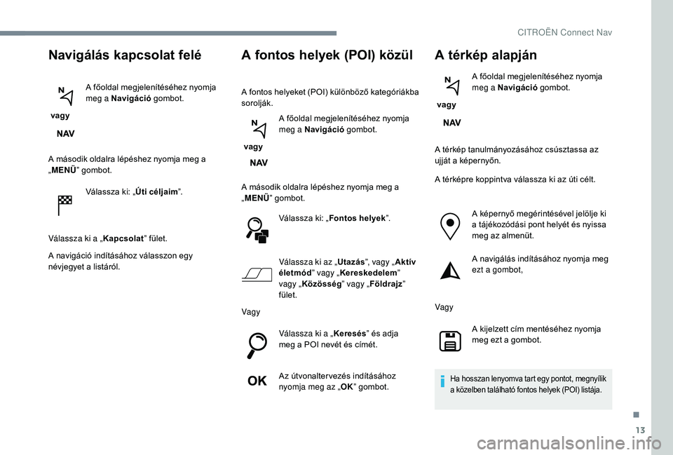 CITROEN C3 2019 Kezelési útmutató (in Hungarian) 13
Navigálás kapcsolat felé
vagyA főoldal megjelenítéséhez nyomja
meg a Navigáció
gombot.
A második oldalra lépéshez nyomja meg a
„ MENÜ ” gombot.
Válassza ki: „ Úti céljaim CITROEN C3 2019 Kezelési útmutató (in Hungarian) 13
Navigálás kapcsolat felé
vagyA főoldal megjelenítéséhez nyomja
meg a Navigáció
gombot.
A második oldalra lépéshez nyomja meg a
„ MENÜ ” gombot.
Válassza ki: „ Úti céljaim