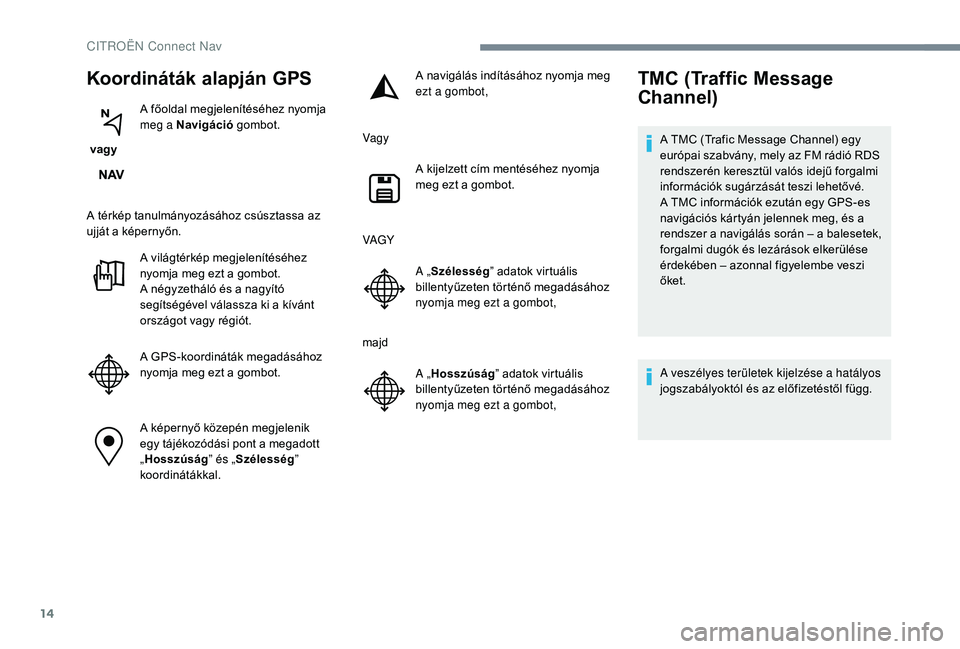 CITROEN C3 2019 Kezelési útmutató (in Hungarian) 14
Koordináták alapján GPS
vagyA főoldal megjelenítéséhez nyomja
meg a Navigáció
gombot.
A térkép tanulmányozásához csúsztassa az
ujját a képernyőn. A világtérkép megjelenít CITROEN C3 2019 Kezelési útmutató (in Hungarian) 14
Koordináták alapján GPS
vagyA főoldal megjelenítéséhez nyomja
meg a Navigáció
gombot.
A térkép tanulmányozásához csúsztassa az
ujját a képernyőn. A világtérkép megjelenít