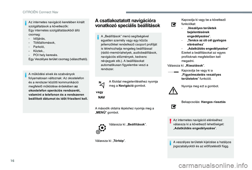 CITROEN C3 2019 Kezelési útmutató (in Hungarian) 16
Az internetes navigáció keretében kínált
szolgáltatások a következők:
Egy internetes szolgáltatásokból álló
csomag:
-
I
dőjárás,
-
T
öltőállomások,
-
Parkoló,
-
K
CITROEN C3 2019 Kezelési útmutató (in Hungarian) 16
Az internetes navigáció keretében kínált
szolgáltatások a következők:
Egy internetes szolgáltatásokból álló
csomag:
-
I
dőjárás,
-
T
öltőállomások,
-
Parkoló,
-
K
