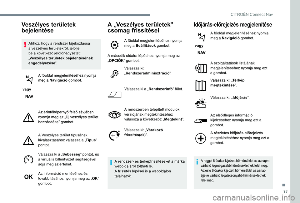 CITROEN C3 2019 Kezelési útmutató (in Hungarian) 17
Ahhoz, hogy a rendszer tájékoztassa
a veszélyes területekről, jelölje
be a következő jelölőnégyzetet:
„Veszélyes területek bejelentésének
engedélyezése ”.
vagy A főoldal CITROEN C3 2019 Kezelési útmutató (in Hungarian) 17
Ahhoz, hogy a rendszer tájékoztassa
a veszélyes területekről, jelölje
be a következő jelölőnégyzetet:
„Veszélyes területek bejelentésének
engedélyezése ”.
vagy A főoldal