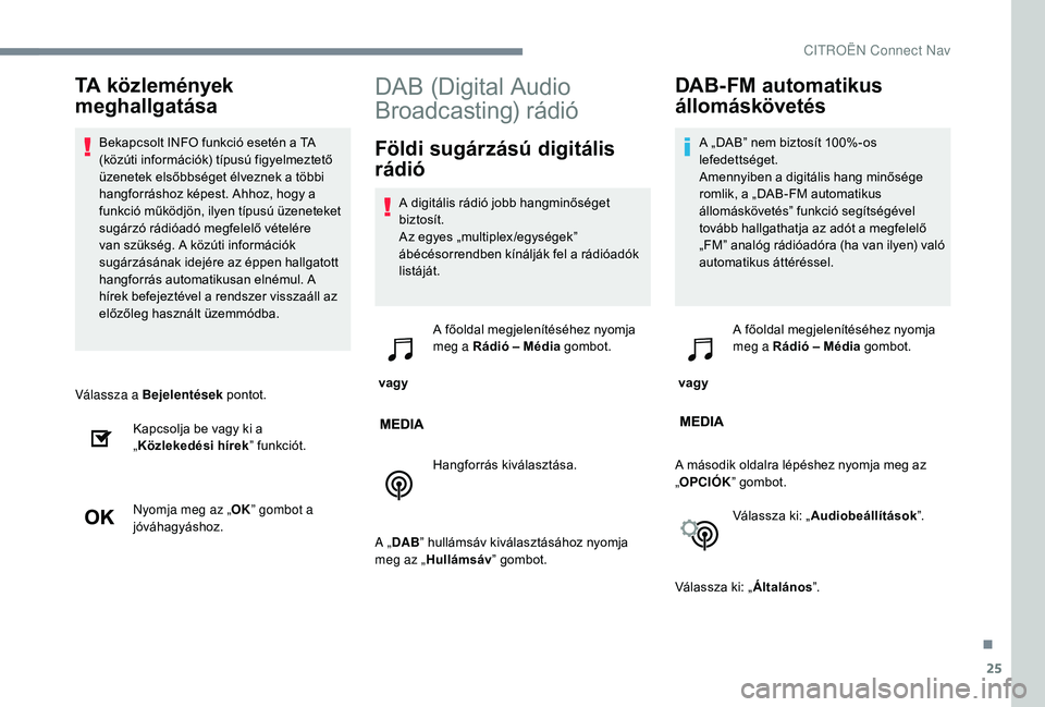 CITROEN C3 2019 Kezelési útmutató (in Hungarian) 25
Válassza a Bejelentések pontot.
Kapcsolja be vagy ki a
„ Közlekedési hírek ” funkciót.
Nyomja meg az „ OK” gombot a
jóváhagyáshoz.
DAB (Digital Audio
Broadcasting) rádió
Föld CITROEN C3 2019 Kezelési útmutató (in Hungarian) 25
Válassza a Bejelentések pontot.
Kapcsolja be vagy ki a
„ Közlekedési hírek ” funkciót.
Nyomja meg az „ OK” gombot a
jóváhagyáshoz.
DAB (Digital Audio
Broadcasting) rádió
Föld