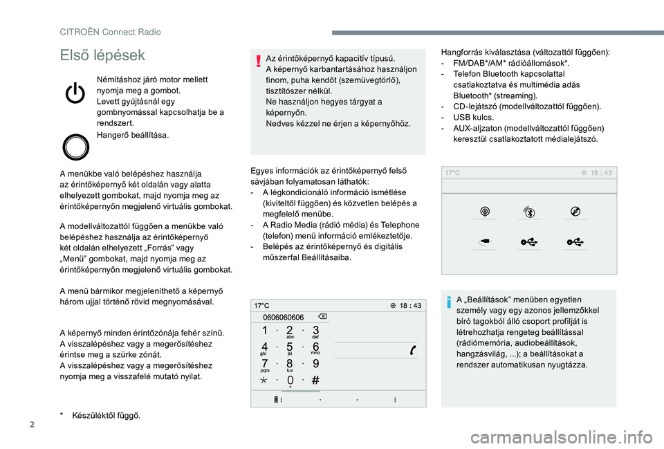 CITROEN C3 2019 Kezelési útmutató (in Hungarian) 2
Első lépések
Némításhoz járó motor mellett
nyomja meg a gombot.
Levett gyújtásnál egy
gombnyomással kapcsolhatja be a
rendszert.
Hangerő beállítása.
A menükbe való belépéshez CITROEN C3 2019 Kezelési útmutató (in Hungarian) 2
Első lépések
Némításhoz járó motor mellett
nyomja meg a gombot.
Levett gyújtásnál egy
gombnyomással kapcsolhatja be a
rendszert.
Hangerő beállítása.
A menükbe való belépéshez