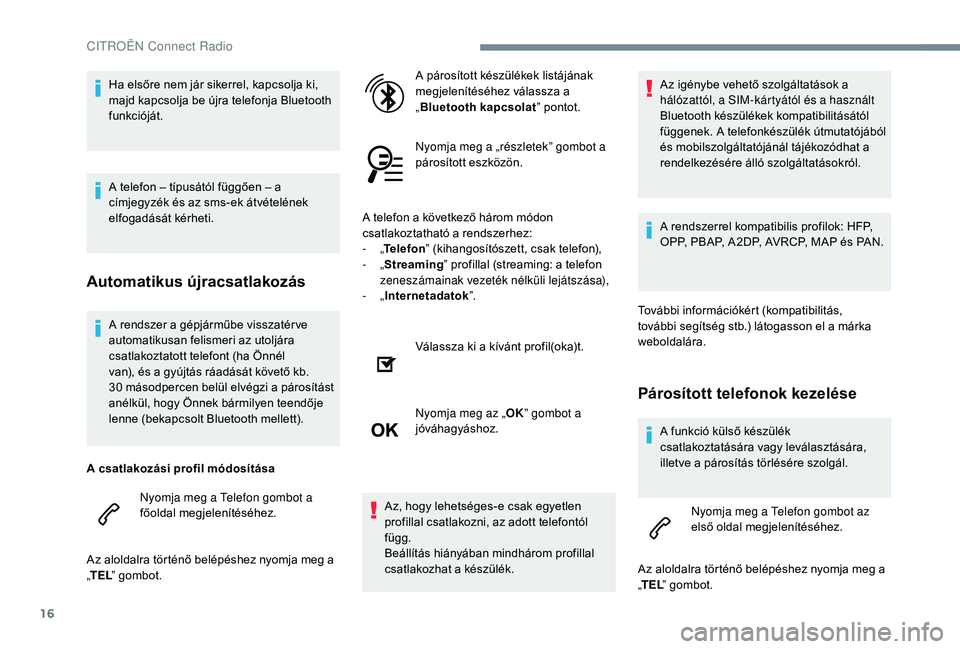 CITROEN C3 2019 Kezelési útmutató (in Hungarian) 16
A rendszer a gépjárműbe visszatér ve
automatikusan felismeri az utoljára
csatlakoztatott telefont (ha Önnél
van), és a gyújtás ráadását követő kb.
30 másodpercen belül elvégz CITROEN C3 2019 Kezelési útmutató (in Hungarian) 16
A rendszer a gépjárműbe visszatér ve
automatikusan felismeri az utoljára
csatlakoztatott telefont (ha Önnél
van), és a gyújtás ráadását követő kb.
30 másodpercen belül elvégz