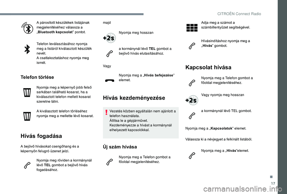 CITROEN C3 2019 Kezelési útmutató (in Hungarian) 17
A párosított készülékek listájának
megjelenítéséhez válassza a
„Bluetooth kapcsolat ” pontot.
Telefon leválasztásához nyomja
meg a listáról kiválasztott készülék
nevét. CITROEN C3 2019 Kezelési útmutató (in Hungarian) 17
A párosított készülékek listájának
megjelenítéséhez válassza a
„Bluetooth kapcsolat ” pontot.
Telefon leválasztásához nyomja
meg a listáról kiválasztott készülék
nevét.