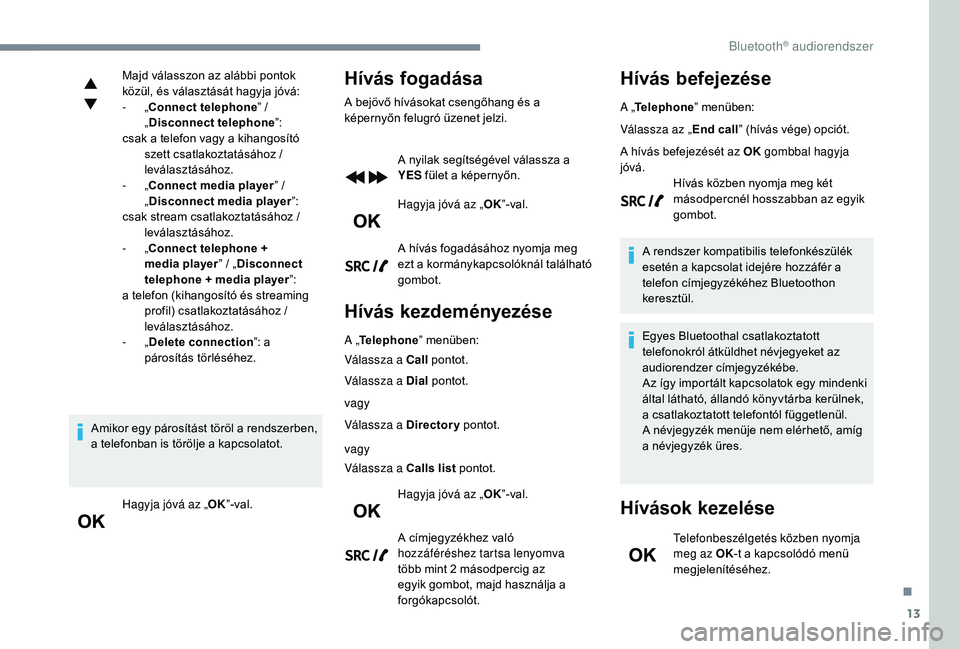 CITROEN C3 2019  Kezelési útmutató (in Hungarian) 13
Majd válasszon az alábbi pontok 
közül, és választását hagyja jóvá:
-  „Connect telephone ” / 
„ Disconnect telephone ”:
csak a telefon vagy a kihangosító  szett csatlakoztatás