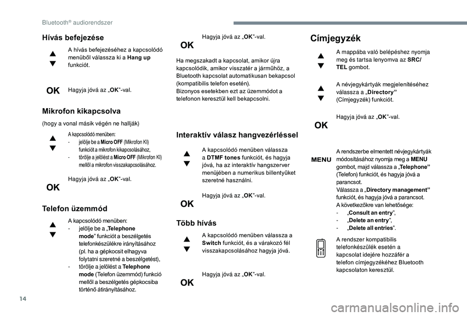 CITROEN C3 2019  Kezelési útmutató (in Hungarian) 14
Hívás befejezése
A hívás befejezéséhez a kapcsolódó 
menüből válassza ki a Hang up 
funkciót.
Hagyja jóvá az „OK”-val.
Mikrofon kikapcsolva
(hogy a vonal másik végén ne hallj