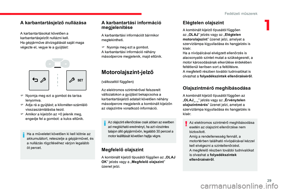 CITROEN C3 2019  Kezelési útmutató (in Hungarian) 29
A karbantartásjelző nullázása
A karbantartásokat követően a 
karbantartásjelzőt nullázni kell.
Ha gépjárműve átvizsgálását saját maga 
végezte el, vegye le a gyújtást:
F 
N
 yo