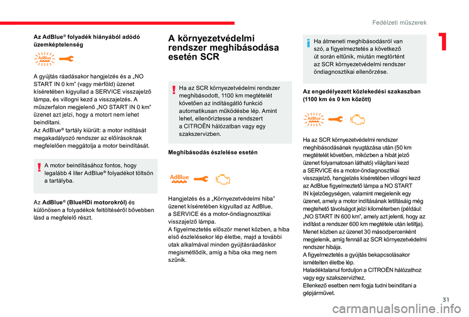 CITROEN C3 2019  Kezelési útmutató (in Hungarian) 31
Az AdBlue® tartály kiürült: a motor indítását 
megakadályozó rendszer az előírásoknak 
megfelelően meggátolja a motor beindítását.
A motor beindításához fontos, hogy 
legalább 