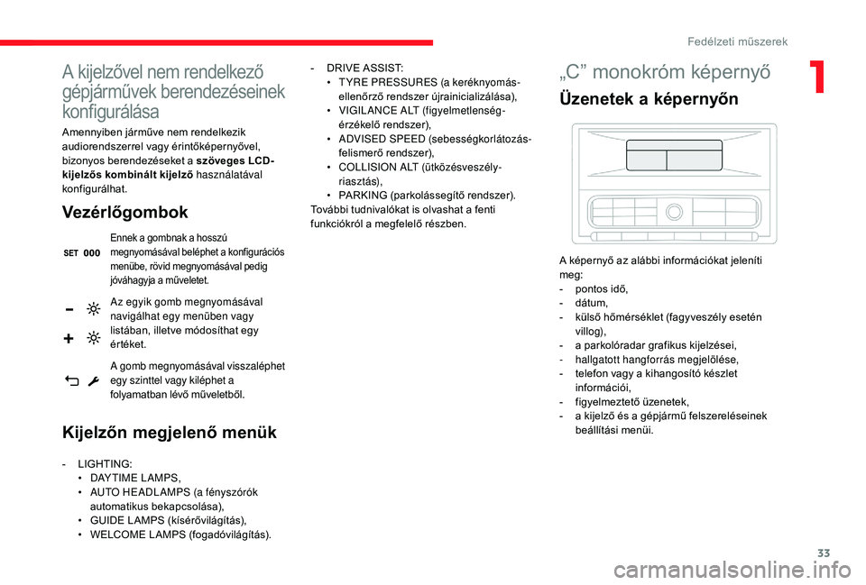 CITROEN C3 2019  Kezelési útmutató (in Hungarian) 33
A kijelzővel nem rendelkező 
gépjárművek berendezéseinek 
konfigurálása
Amennyiben járműve nem rendelkezik 
audiorendszerrel vagy érintőképernyővel, 
bizonyos berendezéseket a szöve