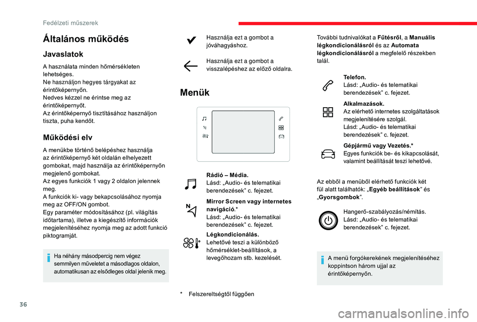 CITROEN C3 2019  Kezelési útmutató (in Hungarian) 36
Általános működés
Javaslatok
A használata minden hőmérsékleten 
lehetséges.
Ne használjon hegyes tárgyakat az 
érintőképernyőn.
Nedves kézzel ne érintse meg az 
érintőképernyő