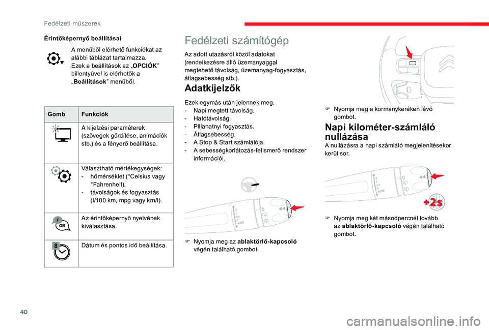 CITROEN C3 2019  Kezelési útmutató (in Hungarian) 40
Fedélzeti számítógép
Az adott utazásról közöl adatokat 
(rendelkezésre álló üzemanyaggal 
megtehető távolság, üzemanyag-fogyasztás, 
átlagsebesség stb.).
Adatkijelzők
Ezek egym