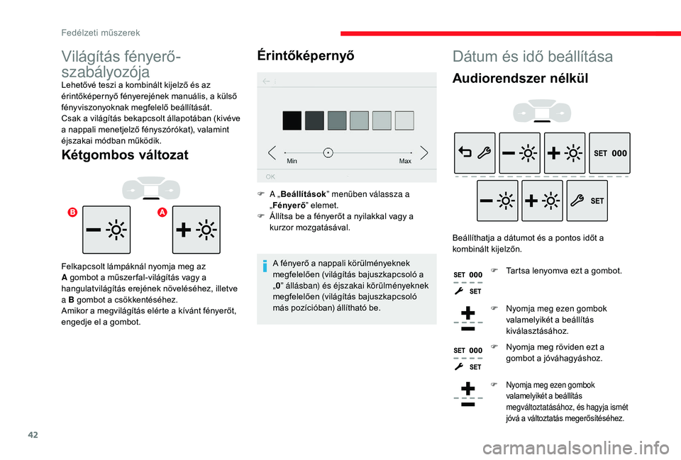 CITROEN C3 2019  Kezelési útmutató (in Hungarian) 42
Dátum és idő beállítása
Audiorendszer nélkül
Beállíthatja a dátumot és a pontos időt a 
kombinált kijelzőn.F
 
T
 artsa lenyomva ezt a gombot.
F
 
N
 yomja meg ezen gombok 
valamelyi