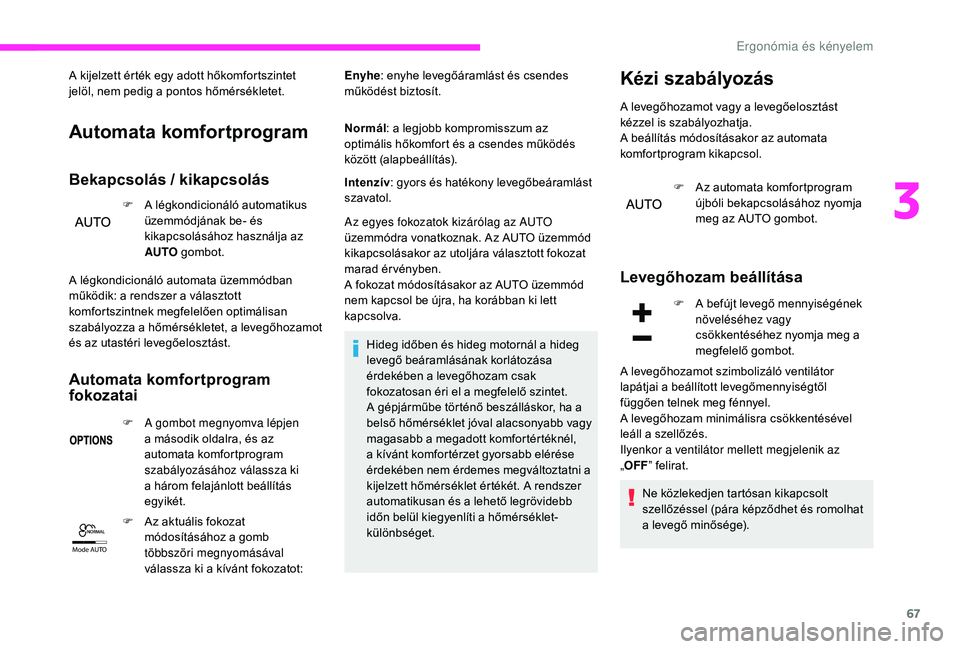 CITROEN C3 2019 Kezelési útmutató (in Hungarian) 67
Mode AUTO
A kijelzett érték egy adott hőkomfortszintet
jelöl, nem pedig a pontos hőmérsékletet.
Automata komfortprogram
Bekapcsolás / kikapcsolás
F A légkondicionáló automatikus
üzem CITROEN C3 2019 Kezelési útmutató (in Hungarian) 67
Mode AUTO
A kijelzett érték egy adott hőkomfortszintet
jelöl, nem pedig a pontos hőmérsékletet.
Automata komfortprogram
Bekapcsolás / kikapcsolás
F A légkondicionáló automatikus
üzem