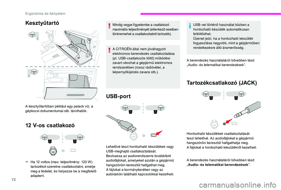 CITROEN C3 2019  Kezelési útmutató (in Hungarian) 72
Kesztyűtartó
A kesztyűtartóban például egy palack víz, a 
gépkocsi dokumentumai stb. tárolhatók.
12 V-os csatlakozó
F Ha 12  voltos (max. teljesítmény: 120   W) 
tartozékot szeretne c