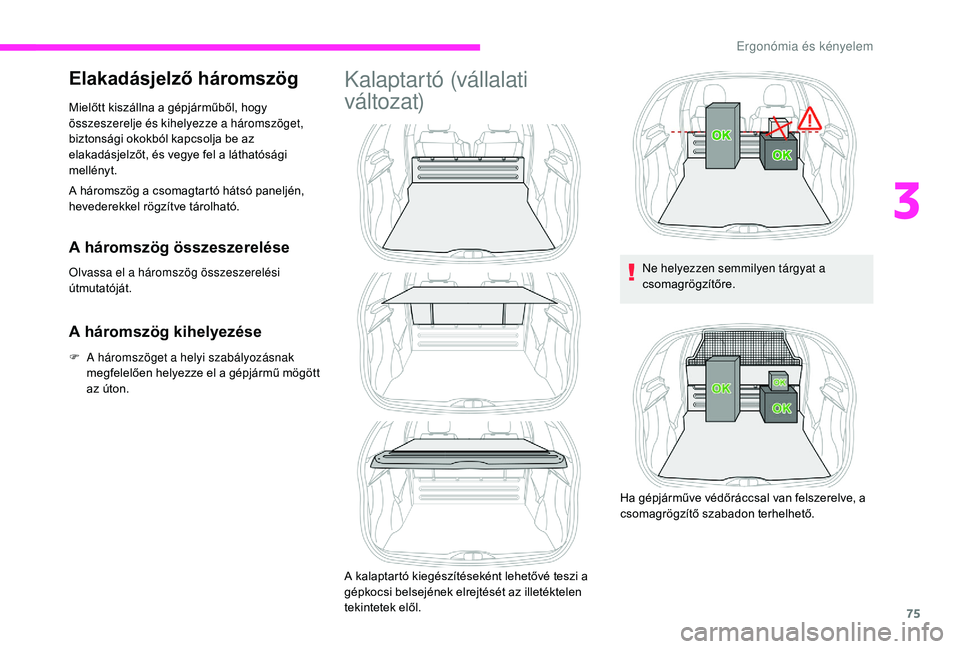 CITROEN C3 2019 Kezelési útmutató (in Hungarian) 75
Elakadásjelző háromszög
A háromszög a csomagtartó hátsó paneljén,
hevederekkel rögzítve tárolható. Mielőtt kiszállna a gépjárműből, hogy
összeszerelje és kihelyezze a három CITROEN C3 2019 Kezelési útmutató (in Hungarian) 75
Elakadásjelző háromszög
A háromszög a csomagtartó hátsó paneljén,
hevederekkel rögzítve tárolható. Mielőtt kiszállna a gépjárműből, hogy
összeszerelje és kihelyezze a három