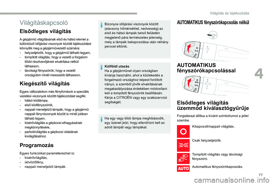 CITROEN C3 2019 Kezelési útmutató (in Hungarian) 77
Világításkapcsoló
Elsődleges világítás
A gépjármű világításának első és hátsó elemei a
különböző időjárási viszonyok közötti tájékozódást
könnyítik meg a gépjá CITROEN C3 2019 Kezelési útmutató (in Hungarian) 77
Világításkapcsoló
Elsődleges világítás
A gépjármű világításának első és hátsó elemei a
különböző időjárási viszonyok közötti tájékozódást
könnyítik meg a gépjá