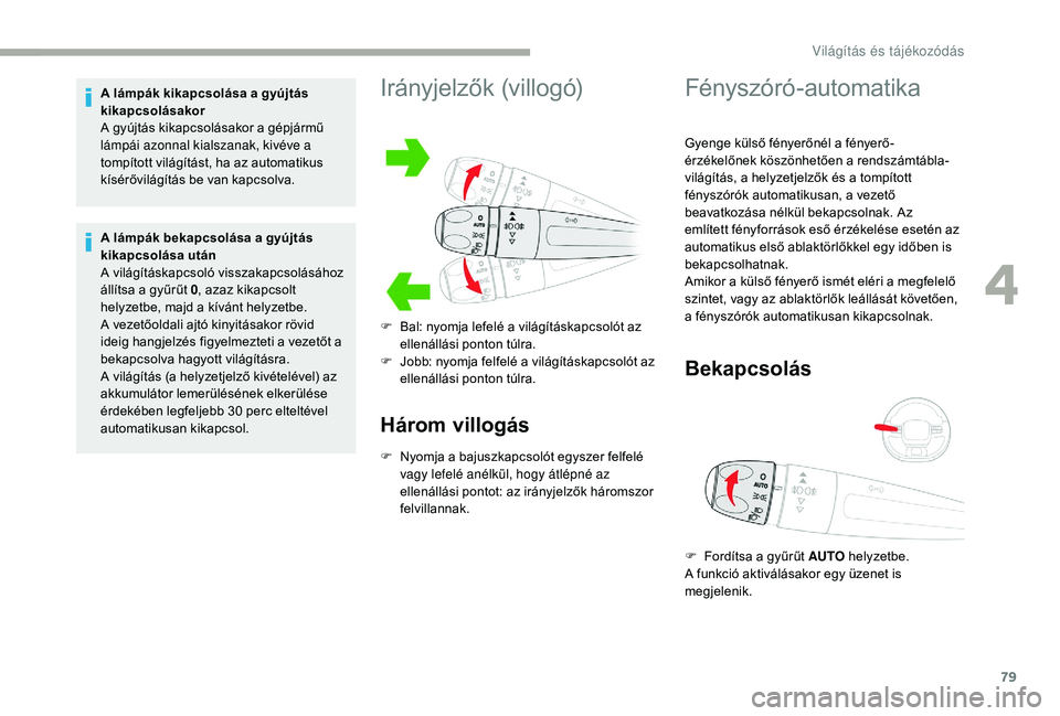 CITROEN C3 2019 Kezelési útmutató (in Hungarian) 79
A lámpák kikapcsolása a gyújtás
kikapcsolásakor
A gyújtás kikapcsolásakor a gépjármű
lámpái azonnal kialszanak, kivéve a
tompított világítást, ha az automatikus
kísérővil CITROEN C3 2019 Kezelési útmutató (in Hungarian) 79
A lámpák kikapcsolása a gyújtás
kikapcsolásakor
A gyújtás kikapcsolásakor a gépjármű
lámpái azonnal kialszanak, kivéve a
tompított világítást, ha az automatikus
kísérővil