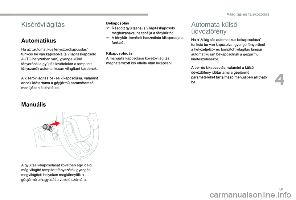 CITROEN C3 2019 Kezelési útmutató (in Hungarian) 81
Kísérővilágítás
Automatikus
Ha az „automatikus fényszórókapcsolás”
funkció be van kapcsolva (a világításkapcsoló
AUTO helyzetben van), gyenge külső
fényerőnél a gyújtás CITROEN C3 2019 Kezelési útmutató (in Hungarian) 81
Kísérővilágítás
Automatikus
Ha az „automatikus fényszórókapcsolás”
funkció be van kapcsolva (a világításkapcsoló
AUTO helyzetben van), gyenge külső
fényerőnél a gyújtás