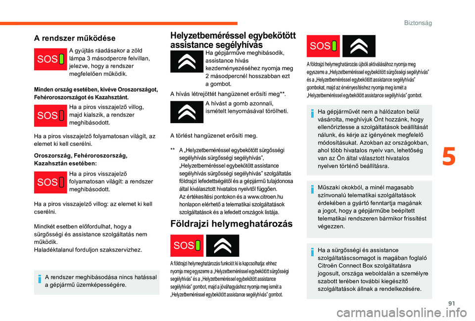 CITROEN C3 2019 Kezelési útmutató (in Hungarian) 91
A rendszer működése
A gyújtás ráadásakor a zöld
lámpa 3 másodpercre felvillan,
jelezve, hogy a rendszer
megfelelően működik.
Ha a piros visszajelző villog,
majd kialszik, a rends CITROEN C3 2019 Kezelési útmutató (in Hungarian) 91
A rendszer működése
A gyújtás ráadásakor a zöld
lámpa 3 másodpercre felvillan,
jelezve, hogy a rendszer
megfelelően működik.
Ha a piros visszajelző villog,
majd kialszik, a rends