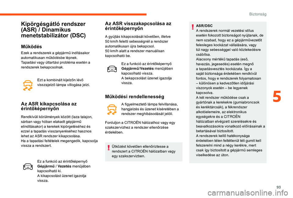 CITROEN C3 2019 Kezelési útmutató (in Hungarian) 93
Kipörgésgátló rendszer
(ASR) / Dinamikus
menetstabilizátor (DSC)
Működés
Ezt a kombinált kijelzőn lévő
visszajelző lámpa villogása jelzi.
Az ASR kikapcsolása az
érintőképerny CITROEN C3 2019 Kezelési útmutató (in Hungarian) 93
Kipörgésgátló rendszer
(ASR) / Dinamikus
menetstabilizátor (DSC)
Működés
Ezt a kombinált kijelzőn lévő
visszajelző lámpa villogása jelzi.
Az ASR kikapcsolása az
érintőképerny