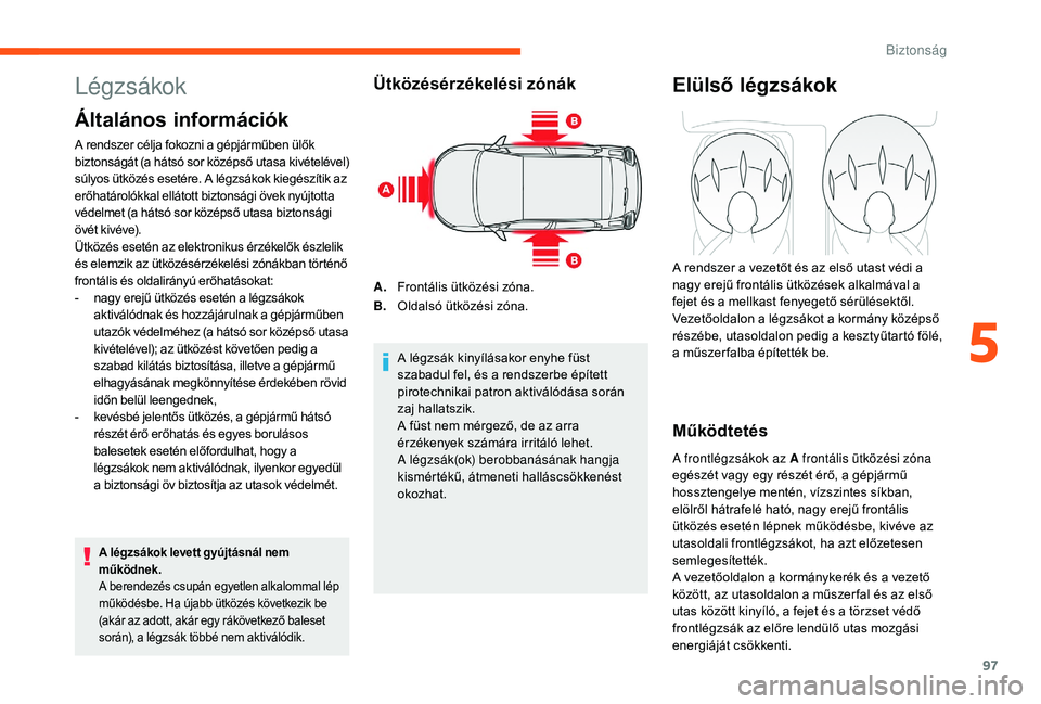 CITROEN C3 2019 Kezelési útmutató (in Hungarian) 97
Légzsákok
Általános információk
A rendszer célja fokozni a gépjárműben ülők
biztonságát (a hátsó sor középső utasa kivételével)
súlyos ütközés esetére. A légzsákok kie CITROEN C3 2019 Kezelési útmutató (in Hungarian) 97
Légzsákok
Általános információk
A rendszer célja fokozni a gépjárműben ülők
biztonságát (a hátsó sor középső utasa kivételével)
súlyos ütközés esetére. A légzsákok kie