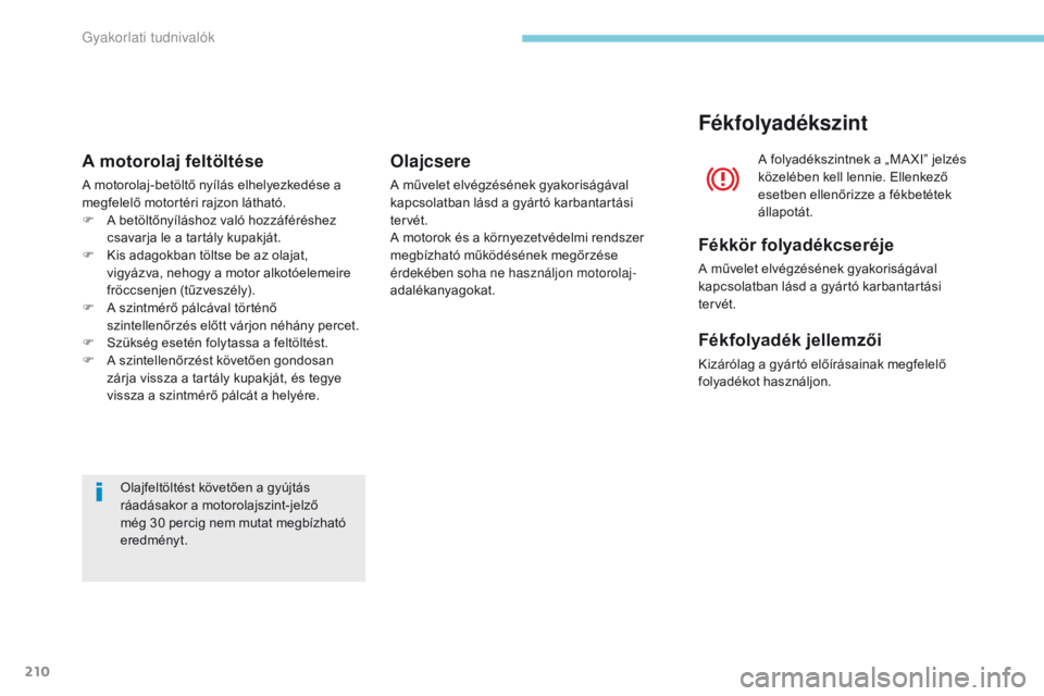 CITROEN C3 2017 Kezelési útmutató (in Hungarian) 210
B618_hu_Chap07_info-pratiques_ed01-2016
Olajfeltöltést követően a gyújtás
ráadásakor a motorolajszint-jelző
még 30 percig nem mutat megbízható
eredményt.
A motorolaj feltöltése
A CITROEN C3 2017 Kezelési útmutató (in Hungarian) 210
B618_hu_Chap07_info-pratiques_ed01-2016
Olajfeltöltést követően a gyújtás
ráadásakor a motorolajszint-jelző
még 30 percig nem mutat megbízható
eredményt.
A motorolaj feltöltése
A