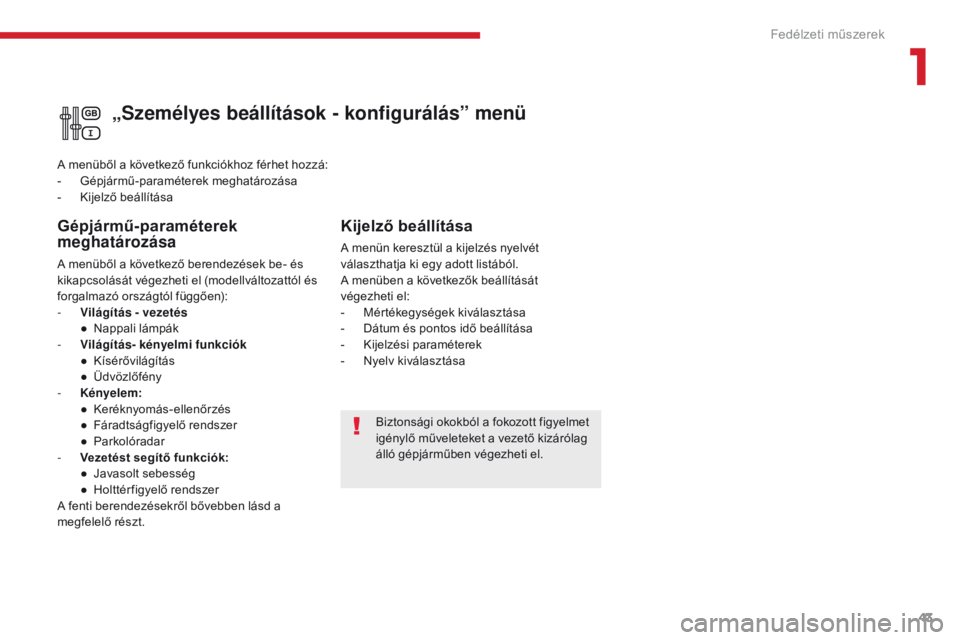 CITROEN C3 2017 Kezelési útmutató (in Hungarian) 43
B618 _hu_Chap01_instruments- de-bord_ed01-2016
Biztonsági okokból a fokozott figyelmet
igénylő műveleteket a vezető kizárólag
álló gépjárműben végezheti el.
„Személyes beállít CITROEN C3 2017 Kezelési útmutató (in Hungarian) 43
B618 _hu_Chap01_instruments- de-bord_ed01-2016
Biztonsági okokból a fokozott figyelmet
igénylő műveleteket a vezető kizárólag
álló gépjárműben végezheti el.
„Személyes beállít