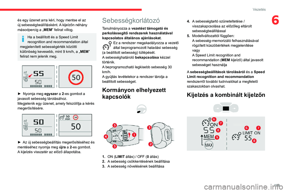 CITROEN C3 AIRCROSS 2021  Kezelési útmutató (in Hungarian) 109
Vezetés
6és egy üzenet arra kéri, hogy mentse el az 
új sebességbeállításként. A kijelzőn néhány 
másodpercig a „MEM” felirat villog.
Ha a beállított és a Speed Limit 
recogni