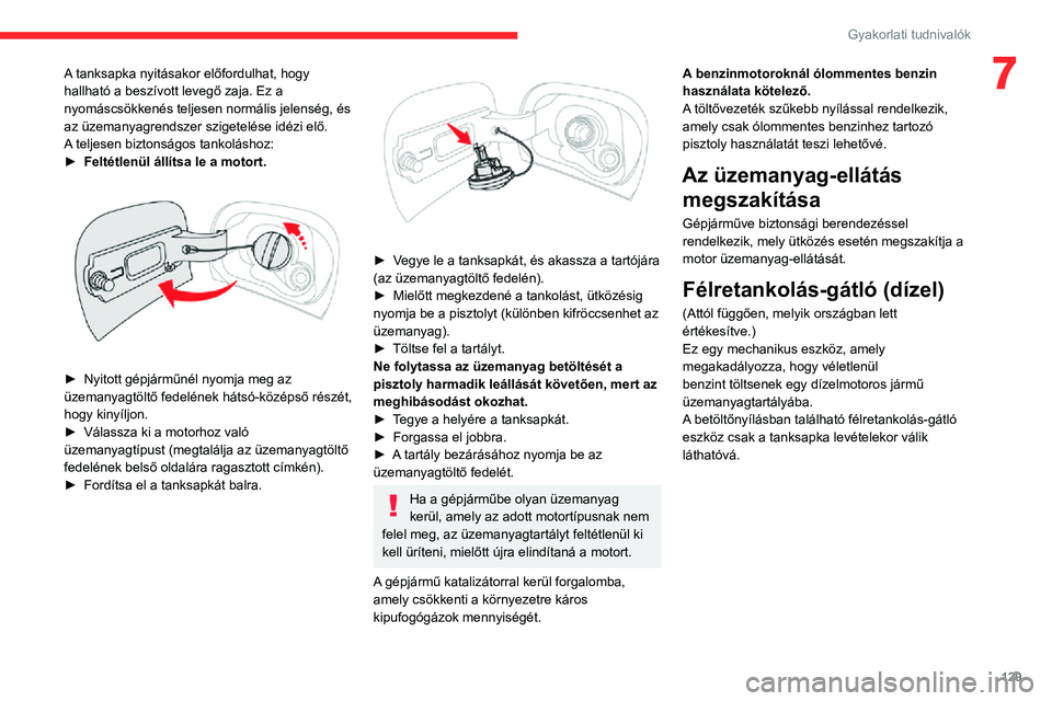 CITROEN C3 AIRCROSS 2021 Kezelési útmutató (in Hungarian) 129
Gyakorlati tudnivalók
7A tanksapka nyitásakor előfordulhat, hogy
hallható a beszívott levegő zaja. Ez a
nyomáscsökkenés teljesen normális jelenség, és
az üzemanyagrendszer szigetel CITROEN C3 AIRCROSS 2021 Kezelési útmutató (in Hungarian) 129
Gyakorlati tudnivalók
7A tanksapka nyitásakor előfordulhat, hogy
hallható a beszívott levegő zaja. Ez a
nyomáscsökkenés teljesen normális jelenség, és
az üzemanyagrendszer szigetel