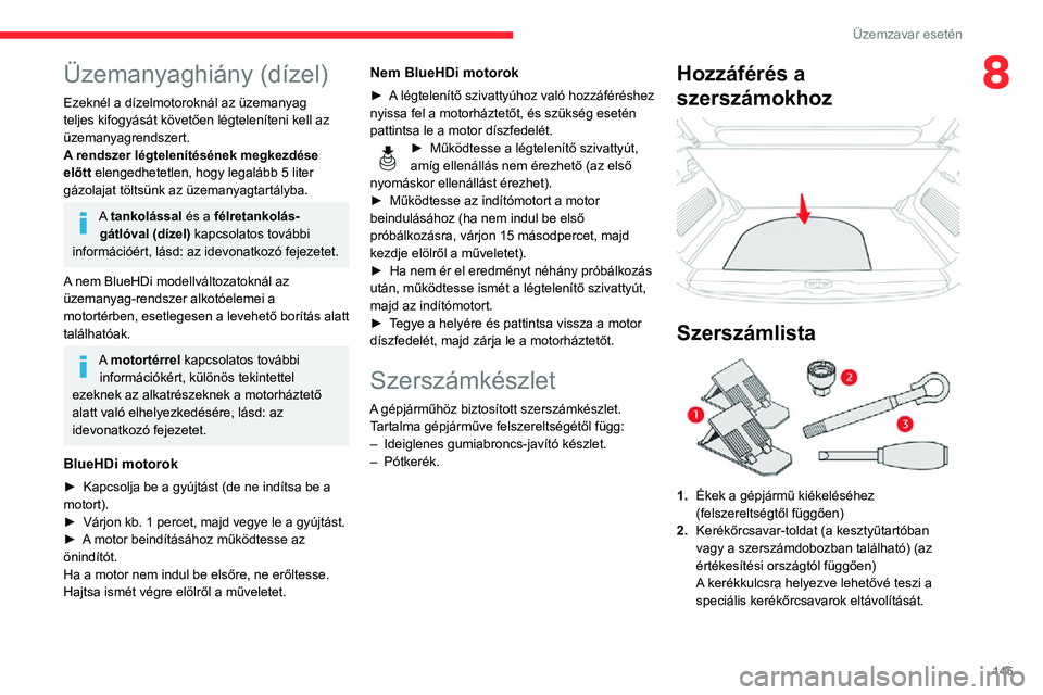 CITROEN C3 AIRCROSS 2021 Kezelési útmutató (in Hungarian) 145
Üzemzavar esetén
8Üzemanyaghiány (dízel)
Ezeknél a dízelmotoroknál az üzemanyag
teljes kifogyását követően légteleníteni kell az
üzemanyagrendszert.
A rendszer légtelenítésén CITROEN C3 AIRCROSS 2021 Kezelési útmutató (in Hungarian) 145
Üzemzavar esetén
8Üzemanyaghiány (dízel)
Ezeknél a dízelmotoroknál az üzemanyag
teljes kifogyását követően légteleníteni kell az
üzemanyagrendszert.
A rendszer légtelenítésén