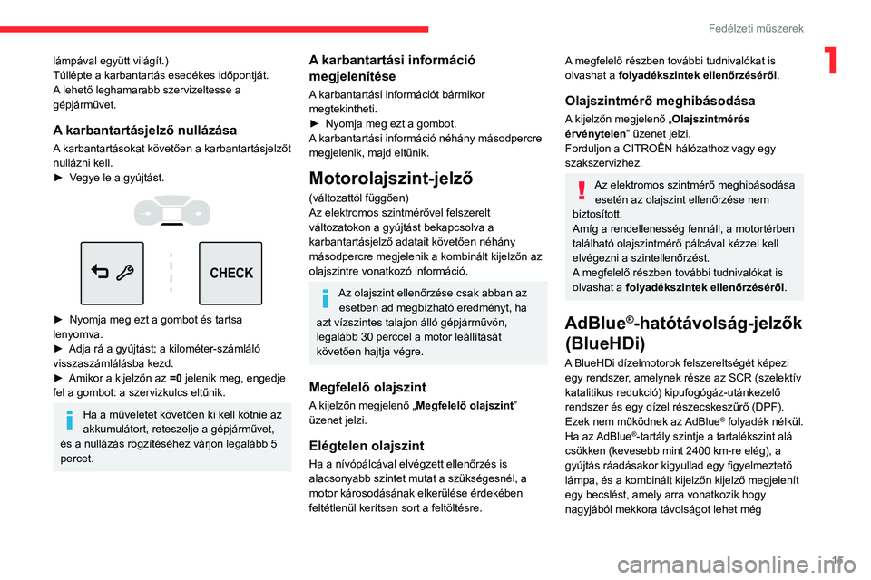 CITROEN C3 AIRCROSS 2021  Kezelési útmutató (in Hungarian) 15
Fedélzeti műszerek
1lámpával együtt világít.)
Túllépte a karbantartás esedékes időpontját.
A lehető leghamarabb szervizeltesse a 
gépjárművet.
A karbantartásjelző nullázása
A k