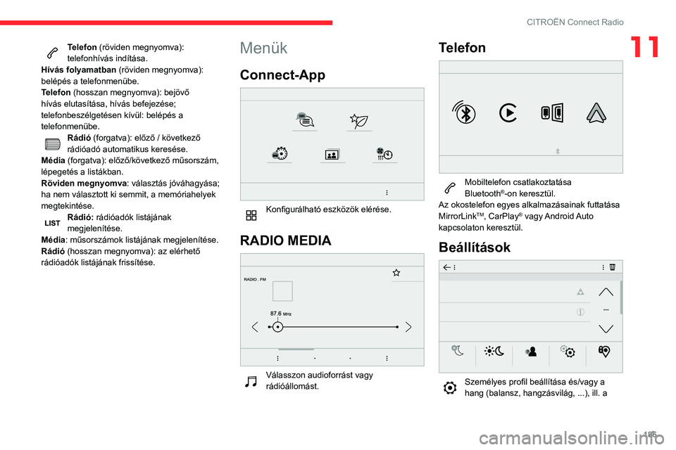 CITROEN C3 AIRCROSS 2021  Kezelési útmutató (in Hungarian) 185
CITROËN Connect Radio
11Telefon (röviden megnyomva): 
telefonhívás indítása.
Hívás folyamatban (röviden megnyomva): 
belépés a telefonmenübe.
Telefon (hosszan megnyomva): bejövő 
hí
