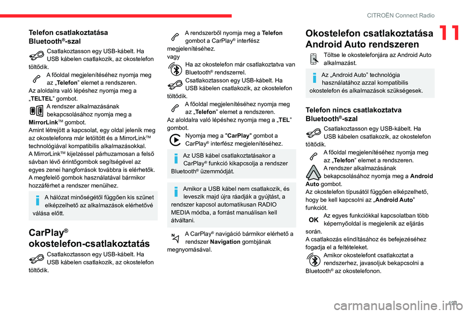 CITROEN C3 AIRCROSS 2021  Kezelési útmutató (in Hungarian) 191
CITROËN Connect Radio
11Telefon csatlakoztatása 
Bluetooth®-szal
Csatlakoztasson egy USB-kábelt. Ha USB kábelen csatlakozik, az okostelefon 
töltődik.
A főoldal megjelenítéséhez nyomja 