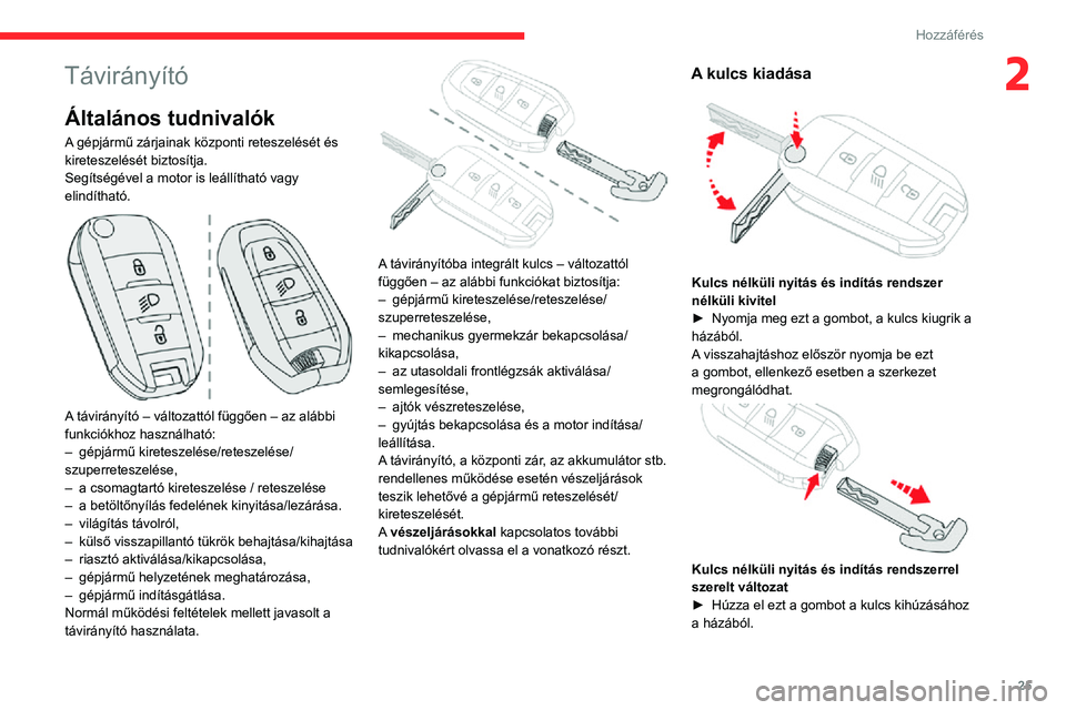 CITROEN C3 AIRCROSS 2021  Kezelési útmutató (in Hungarian) 25
Hozzáférés
2Távirányító
Általános tudnivalók
A gépjármű zárjainak központi reteszelését és 
kireteszelését biztosítja.
Segítségével a motor is leállítható vagy 
elindíth