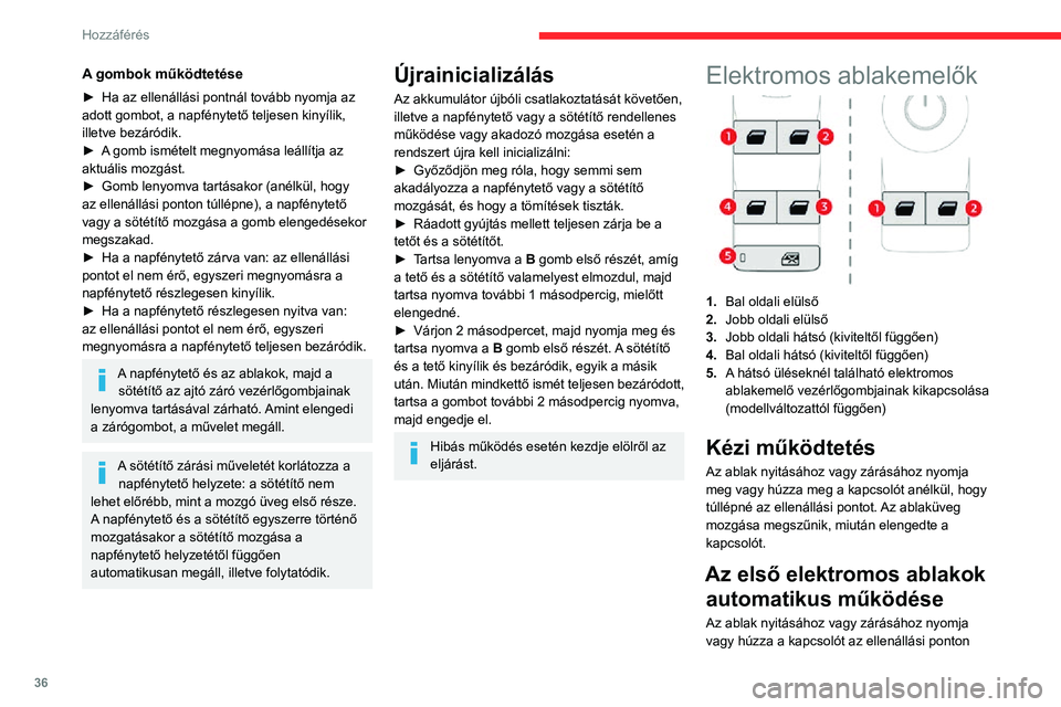 CITROEN C3 AIRCROSS 2021  Kezelési útmutató (in Hungarian) 36
Hozzáférés
túlra: a kapcsoló elengedését követően az ablaküveg teljesen kinyílik, illetve bezáródik. Egy 
újabb impulzus leállítja az ablaküveg mozgását.
Az ablakemelő-kapcsoló