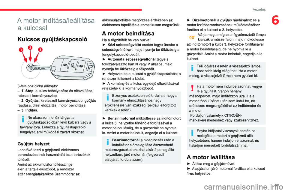 CITROEN C3 AIRCROSS 2021  Kezelési útmutató (in Hungarian) 91
Vezetés
6A motor indítása/leállítása a kulccsal
Kulcsos gyújtáskapcsoló 
 
3-féle pozícióba állítható:– 1. Stop : a kulcs behelyezése és eltávolítása, 
reteszelt kormányoszlo