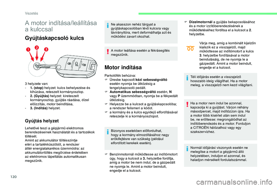 CITROEN C3 AIRCROSS 2019  Kezelési útmutató (in Hungarian) 120
A motor indítása/leállítása 
a kulccsal
Gyújtáskapcsoló kulcs
Gyújtás helyzet
Lehetővé teszi a gépjármű elektromos 
berendezéseinek használatát és a tartozékok 
töltését.
Am