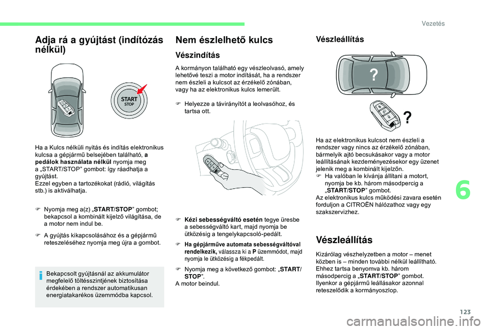 CITROEN C3 AIRCROSS 2019  Kezelési útmutató (in Hungarian) 123
Adja rá a gyújtást (indítózás 
nélkül)
F Nyomja meg a(z) „START/STOP” gombot; 
bekapcsol a kombinált kijelző világítása, de 
a motor nem indul be.
F
 
A g
 yújtás kikapcsolásá