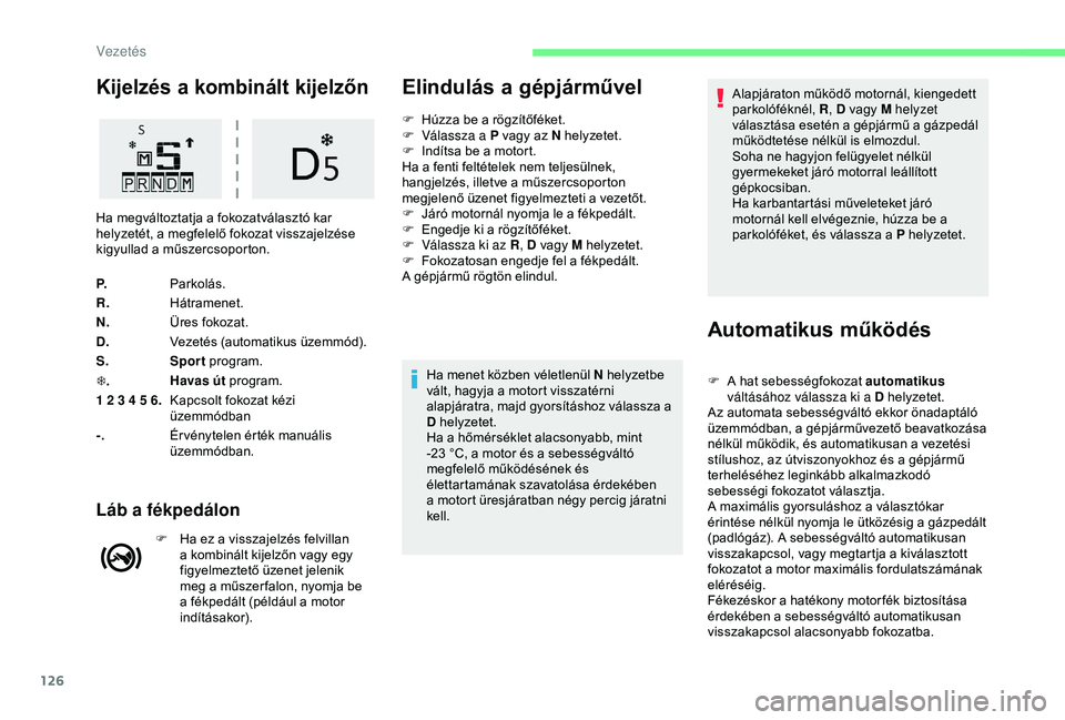CITROEN C3 AIRCROSS 2019  Kezelési útmutató (in Hungarian) 126
Kijelzés a kombinált kijelzőn
P.Parkolás.
R. Hátramenet.
N. Üres fokozat.
D. Vezetés (automatikus üzemmód).
S. Sport program.
T . Havas út
 program.
1 2 3 4 5 6. Kapcsolt fokozat kézi 
