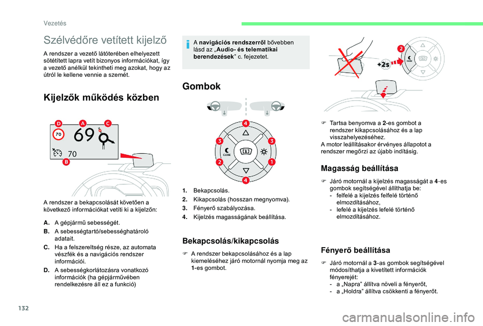 CITROEN C3 AIRCROSS 2019  Kezelési útmutató (in Hungarian) 132
Szélvédőre vetített kijelző
A rendszer a vezető látóterében elhelyezett 
sötétített lapra vetít bizonyos információkat, így 
a vezető anélkül tekintheti meg azokat, hogy az 
út