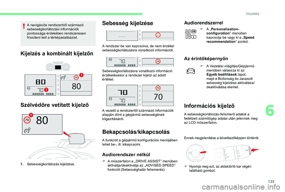 CITROEN C3 AIRCROSS 2019  Kezelési útmutató (in Hungarian) 135
A navigációs rendszerből származó 
sebességkorlátozási információk 
pontossága érdekében rendszeresen 
frissíteni kell a térképadatbázist.
Kijelzés a kombinált kijelzőn
Szélv