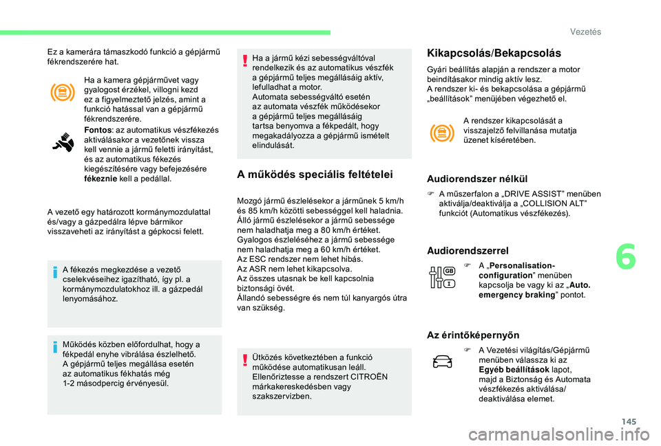 CITROEN C3 AIRCROSS 2019  Kezelési útmutató (in Hungarian) 145
Ha a kamera gépjárművet vagy 
gyalogost érzékel, villogni kezd 
ez a figyelmeztető jelzés, amint a 
funkció hatással van a gépjármű 
fékrendszerére.
Ez a kamerára támaszkodó funkc